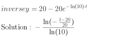 The inverse of y=20-20e^{-ln(10)*t} is -(ln(-\frac{t-20)/(20))}{ln(10)}